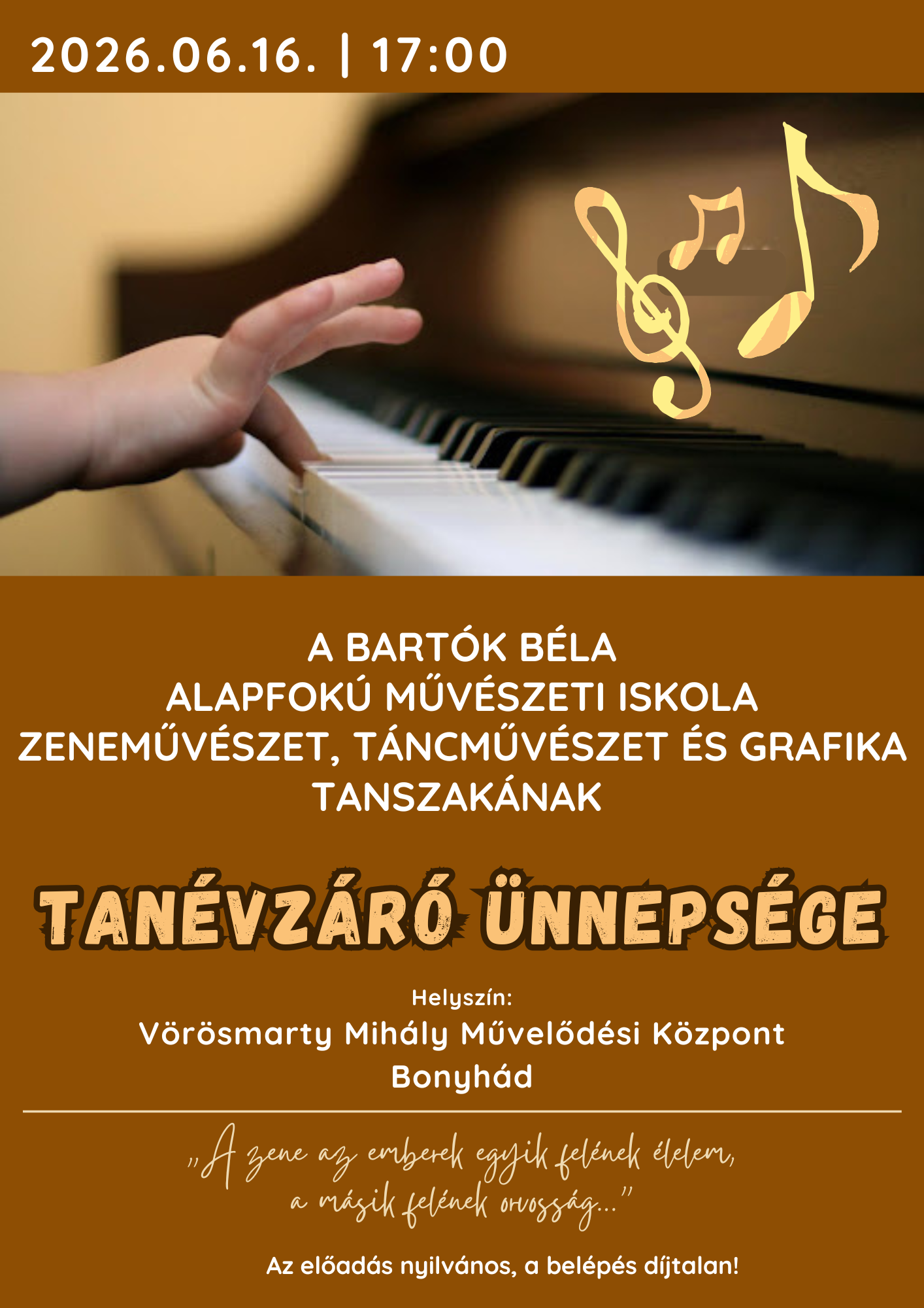 2026.06.16. 17.00 &oacute;rakor A BART&Oacute;K B&Eacute;LA alapfok&uacute; MŰV&Eacute;SZETI ISKOLA zene-, n&eacute;pt&aacute;nc &eacute;s grafika tagozat&aacute;nak tan&eacute;vz&aacute;r&oacute; &uuml;nneps&eacute;ge Helysz&iacute;n: V&ouml;r&ouml;smarty Mih&aacute;ly Művelőd&eacute;si K&ouml;zpont - Bonyh&aacute;d  Az előad&aacute;s nyilv&aacute;nos, a bel&eacute;p&eacute;s d&iacute;jtalan! 