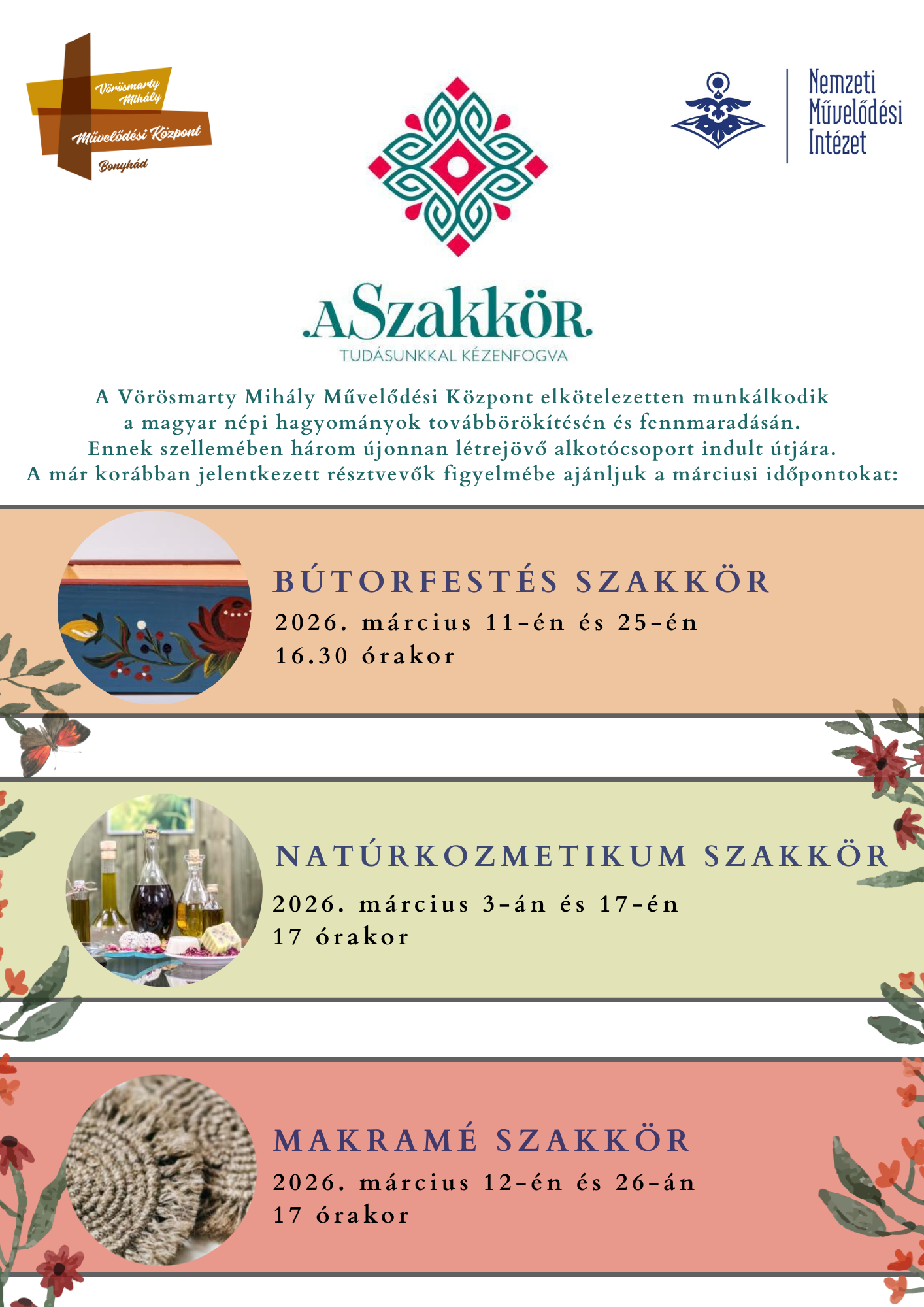 A Szakkör Tudásunkkal kézenfogva A Vörösmarty Mihály Művelődési Központ elkötelezetten munkálkodik a magyar népi hagyományok továbbörökítésén és fennmaradásán. Ennek szellemében három újonnan létrejövő alkotócsoport indult útjára. A már korábban jelentkezett résztvevők figyelmébe ajánljuk a márciusi időpontokat: A SZAKKÖR - BÚTORFESTÉS SZAKKÖR március 11-én és 25-én 16:30 órakor A SZAKKÖR - NATÚRKOZMETIKUM SZAKKÖR március 3-án és 17-én 17 órakor A SZAKKÖR - MAKRAMÉ SZAKKÖR március 12-én és 26-án 17 órakor