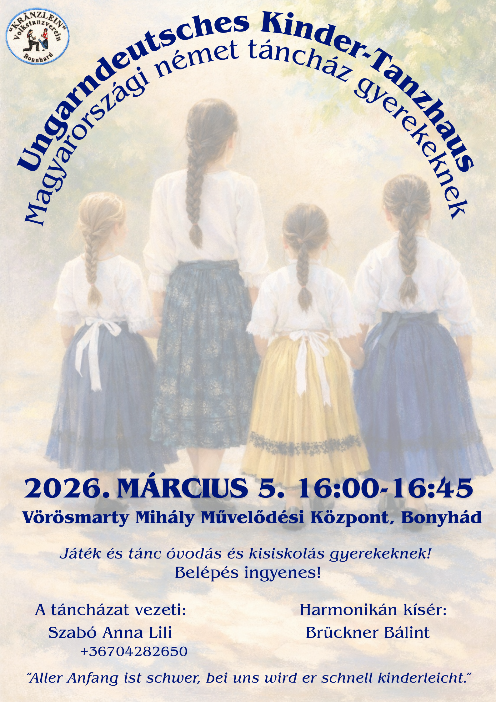 Ungarndeutsches Kinder-Tanzhaus Magyarorsz&aacute;gi n&eacute;met t&aacute;nch&aacute;z gyerekeknek 2026.m&aacute;rcius 5. 16:00-16:45 V&ouml;r&ouml;smarty Mih&aacute;ly Művelőd&eacute;si K&ouml;zpont, Bonyh&aacute;d J&aacute;t&eacute;k &eacute;s t&aacute;nc &oacute;vod&aacute;s &eacute;s kisiskol&aacute;s gyerekeknek! Bel&eacute;p&eacute;s ingyenes! A t&aacute;nch&aacute;zat vezeti: Szab&oacute; Anna Lili +36704282650 Harmonik&aacute;n k&iacute;s&eacute;r: Br&uuml;ckner B&aacute;lint &bdquo;Aller Anfang ist schwer, bei uns wird er schnell kinderleicht.